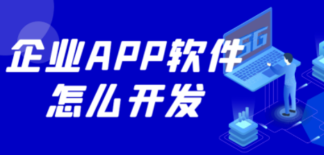 企業(yè)APP軟件怎么開發(fā)？如何開發(fā)企業(yè)APP軟件？